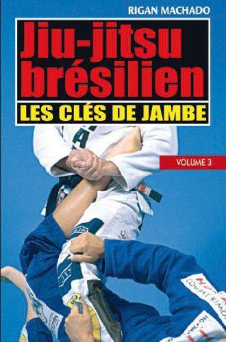JIU-JITSU BRESILIEN, VOL. 3 : LES CLES DE JAMBE