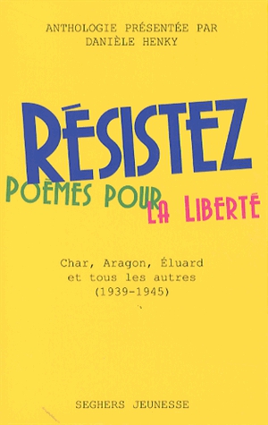 Résistez - Poèmes pour la liberté : Char, Aragon, Eluard et tous les autres (1940-1945)