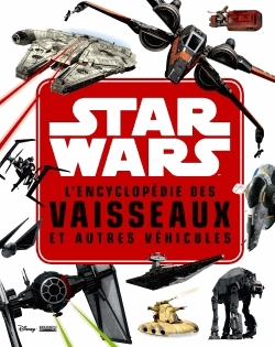 L'encyclopédie des vaisseaux et autres véhicules Star Wars