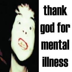 THANK GOD FOR MENTAL ILLNESS